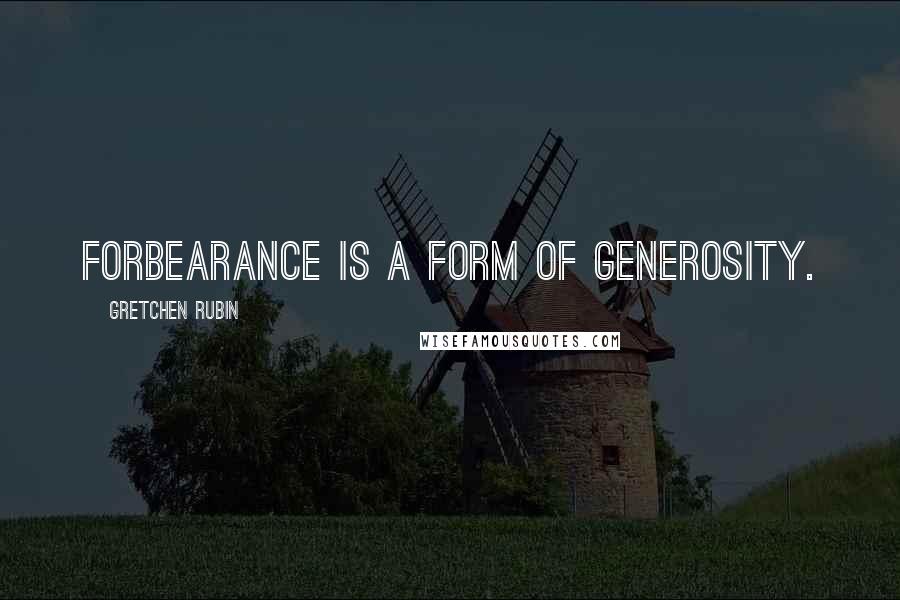 Gretchen Rubin Quotes: Forbearance is a form of generosity.
