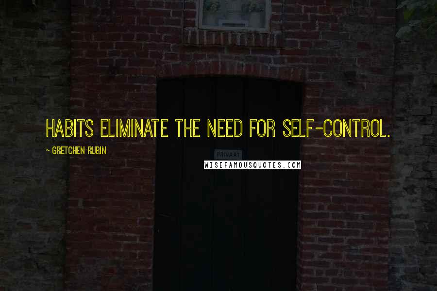 Gretchen Rubin Quotes: Habits eliminate the need for self-control.