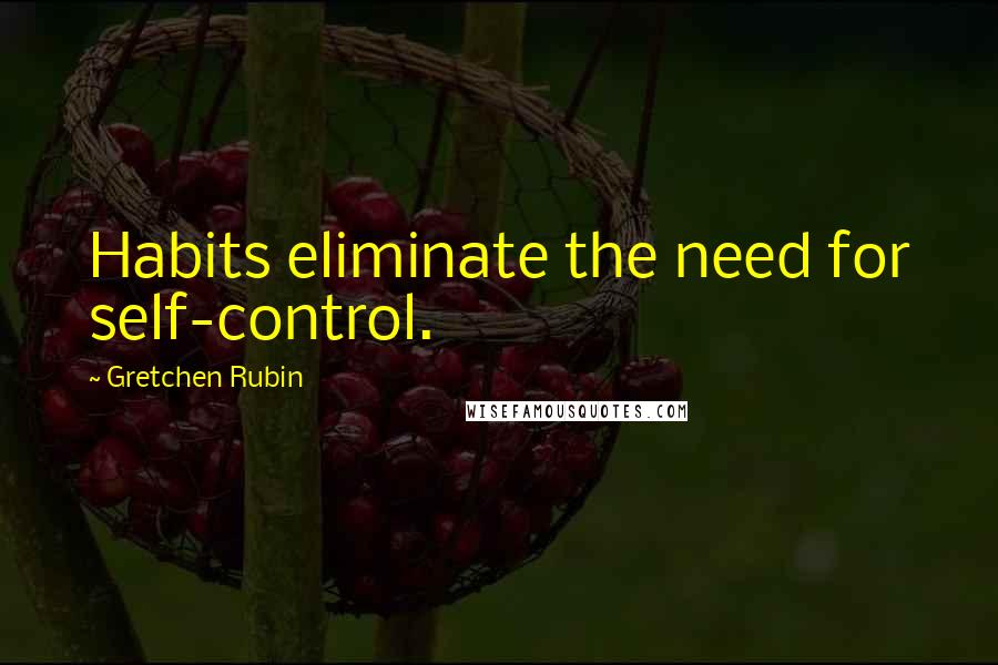 Gretchen Rubin Quotes: Habits eliminate the need for self-control.