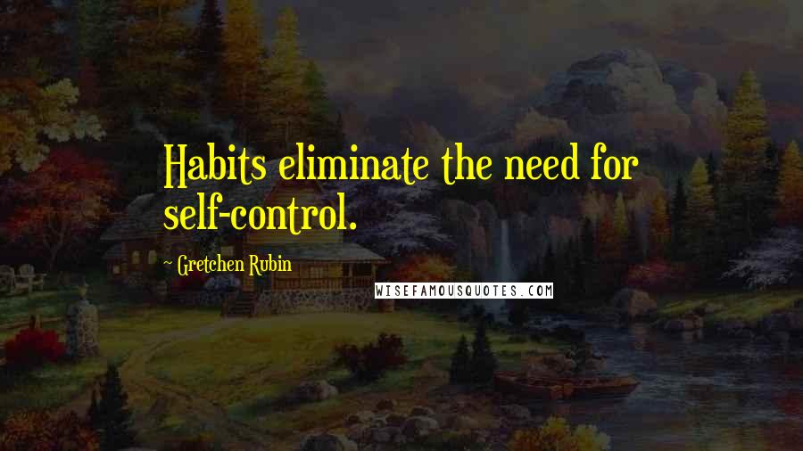 Gretchen Rubin Quotes: Habits eliminate the need for self-control.