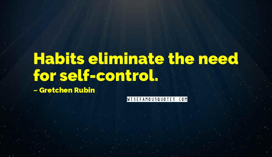 Gretchen Rubin Quotes: Habits eliminate the need for self-control.