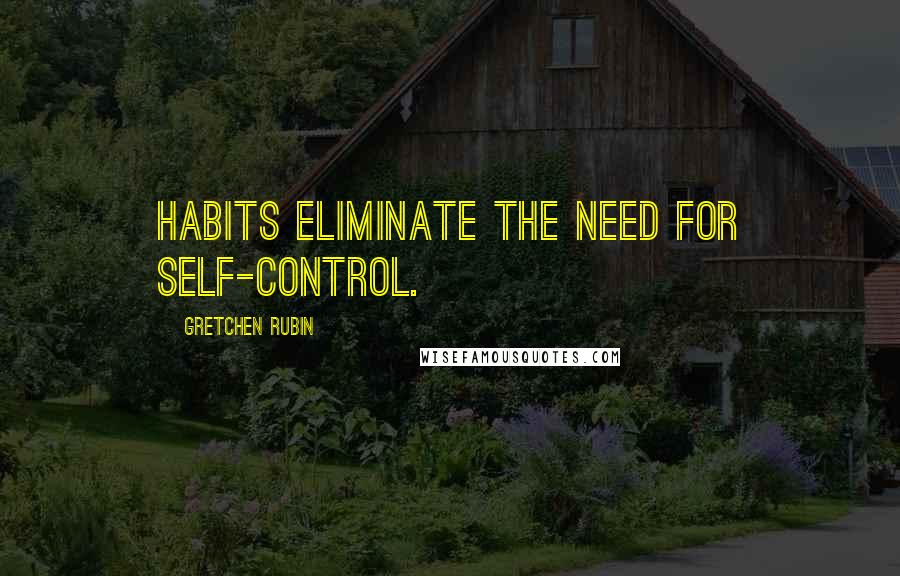 Gretchen Rubin Quotes: Habits eliminate the need for self-control.