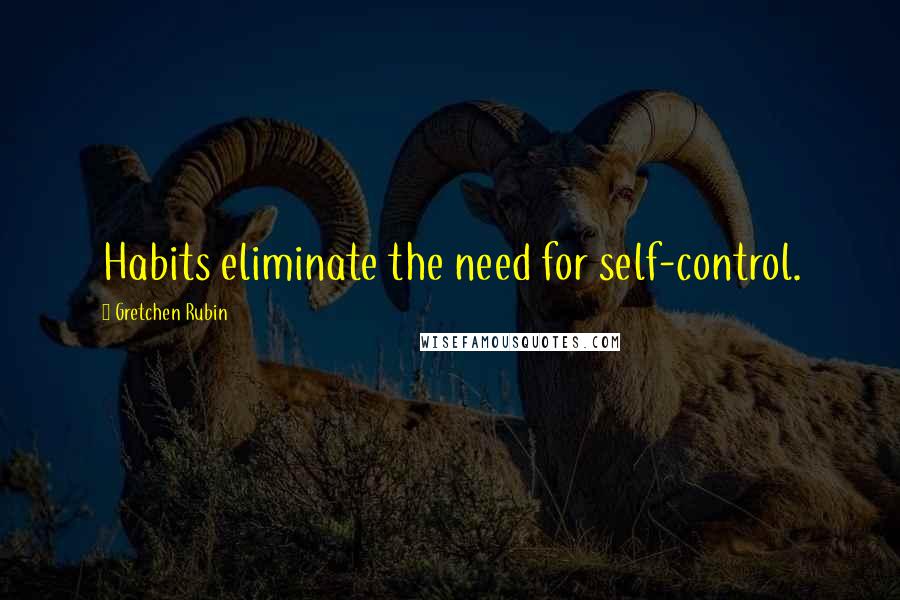 Gretchen Rubin Quotes: Habits eliminate the need for self-control.