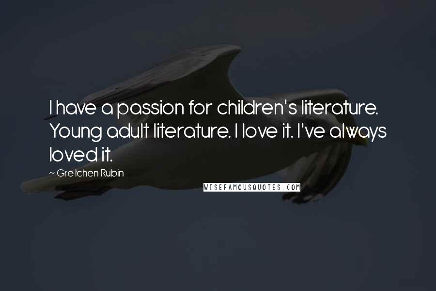 Gretchen Rubin Quotes: I have a passion for children's literature. Young adult literature. I love it. I've always loved it.