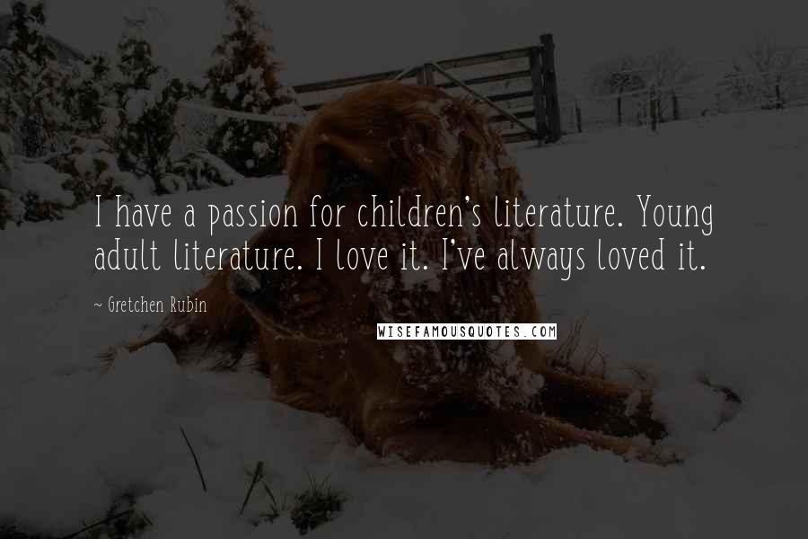 Gretchen Rubin Quotes: I have a passion for children's literature. Young adult literature. I love it. I've always loved it.