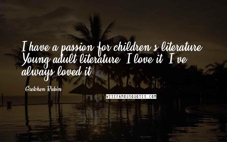 Gretchen Rubin Quotes: I have a passion for children's literature. Young adult literature. I love it. I've always loved it.