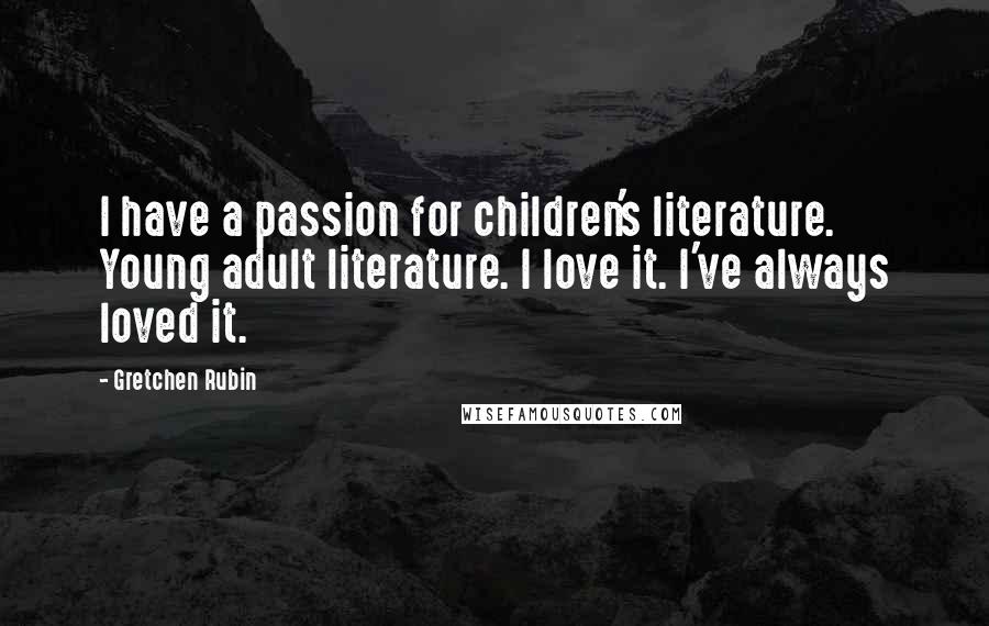 Gretchen Rubin Quotes: I have a passion for children's literature. Young adult literature. I love it. I've always loved it.