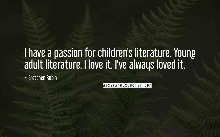 Gretchen Rubin Quotes: I have a passion for children's literature. Young adult literature. I love it. I've always loved it.