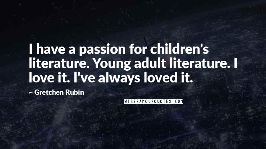 Gretchen Rubin Quotes: I have a passion for children's literature. Young adult literature. I love it. I've always loved it.