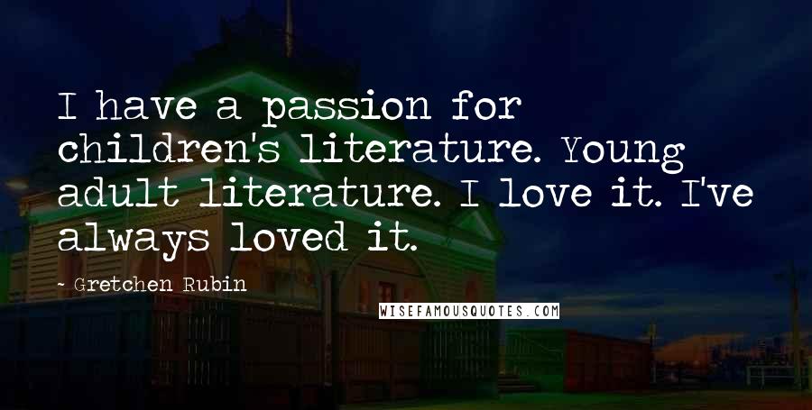 Gretchen Rubin Quotes: I have a passion for children's literature. Young adult literature. I love it. I've always loved it.