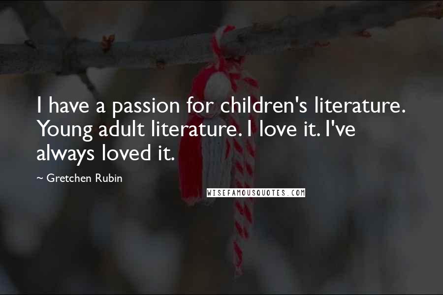 Gretchen Rubin Quotes: I have a passion for children's literature. Young adult literature. I love it. I've always loved it.