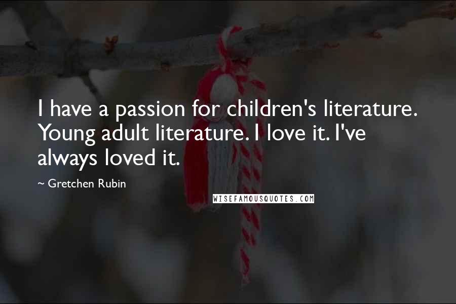 Gretchen Rubin Quotes: I have a passion for children's literature. Young adult literature. I love it. I've always loved it.