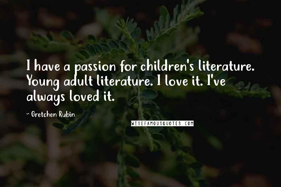 Gretchen Rubin Quotes: I have a passion for children's literature. Young adult literature. I love it. I've always loved it.