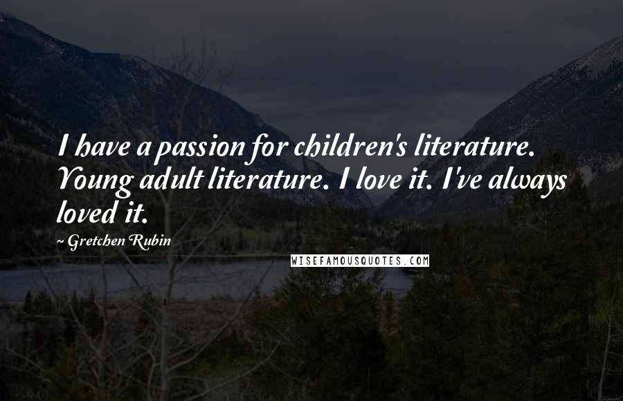 Gretchen Rubin Quotes: I have a passion for children's literature. Young adult literature. I love it. I've always loved it.