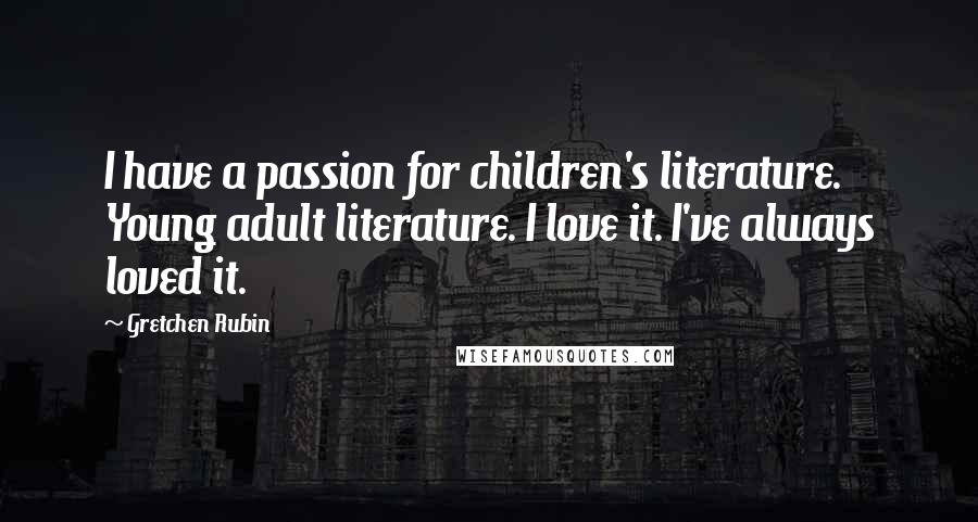 Gretchen Rubin Quotes: I have a passion for children's literature. Young adult literature. I love it. I've always loved it.