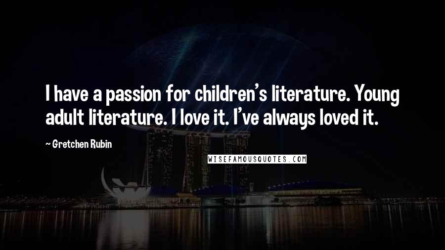 Gretchen Rubin Quotes: I have a passion for children's literature. Young adult literature. I love it. I've always loved it.