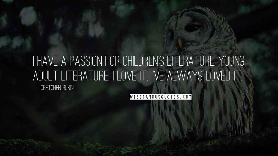 Gretchen Rubin Quotes: I have a passion for children's literature. Young adult literature. I love it. I've always loved it.