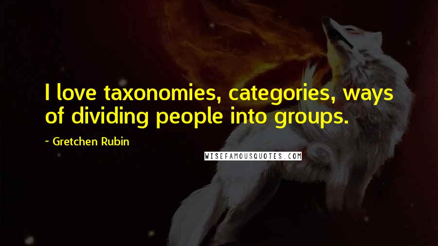 Gretchen Rubin Quotes: I love taxonomies, categories, ways of dividing people into groups.