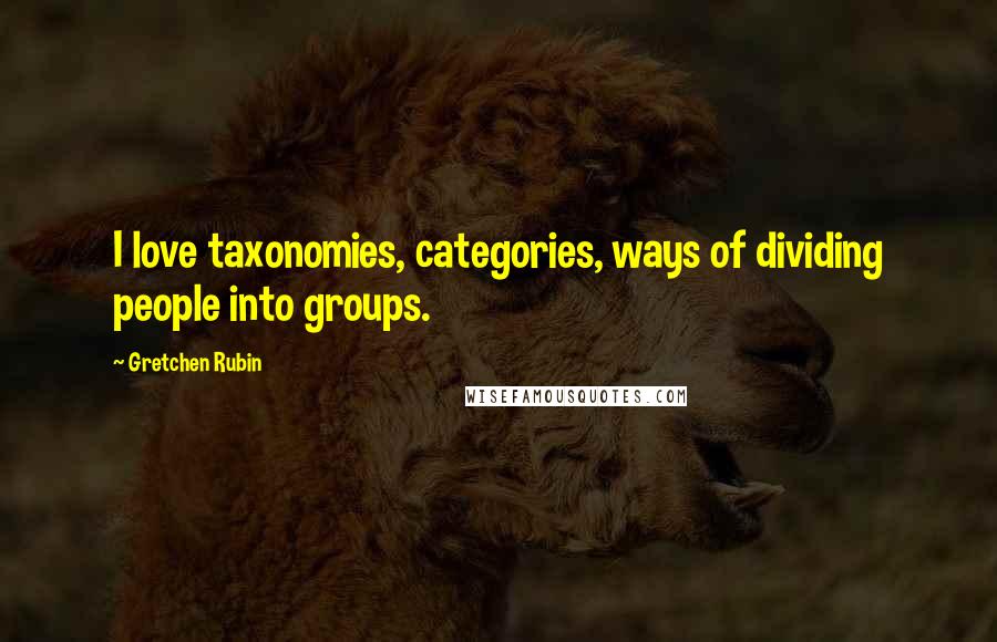 Gretchen Rubin Quotes: I love taxonomies, categories, ways of dividing people into groups.