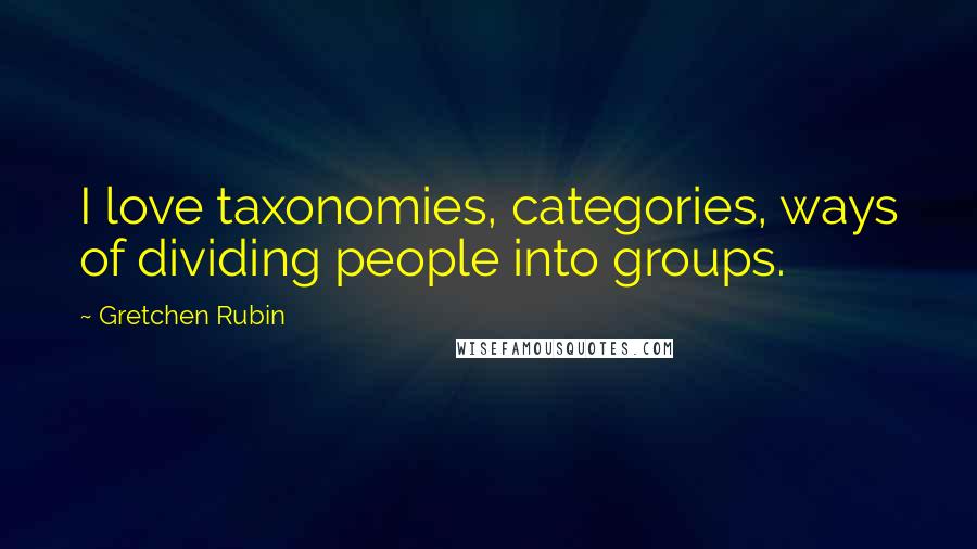 Gretchen Rubin Quotes: I love taxonomies, categories, ways of dividing people into groups.