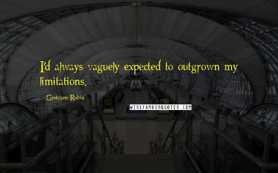 Gretchen Rubin Quotes: I'd always vaguely expected to outgrown my limitations.
