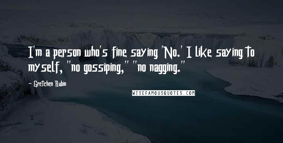 Gretchen Rubin Quotes: I'm a person who's fine saying 'No.' I like saying to myself, "no gossiping," "no nagging."