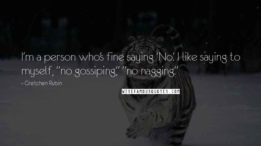 Gretchen Rubin Quotes: I'm a person who's fine saying 'No.' I like saying to myself, "no gossiping," "no nagging."