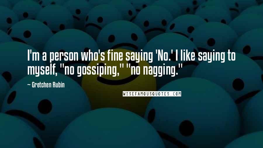 Gretchen Rubin Quotes: I'm a person who's fine saying 'No.' I like saying to myself, "no gossiping," "no nagging."