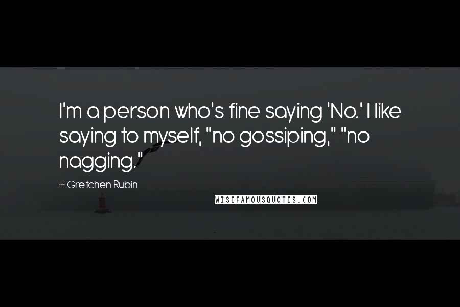 Gretchen Rubin Quotes: I'm a person who's fine saying 'No.' I like saying to myself, "no gossiping," "no nagging."