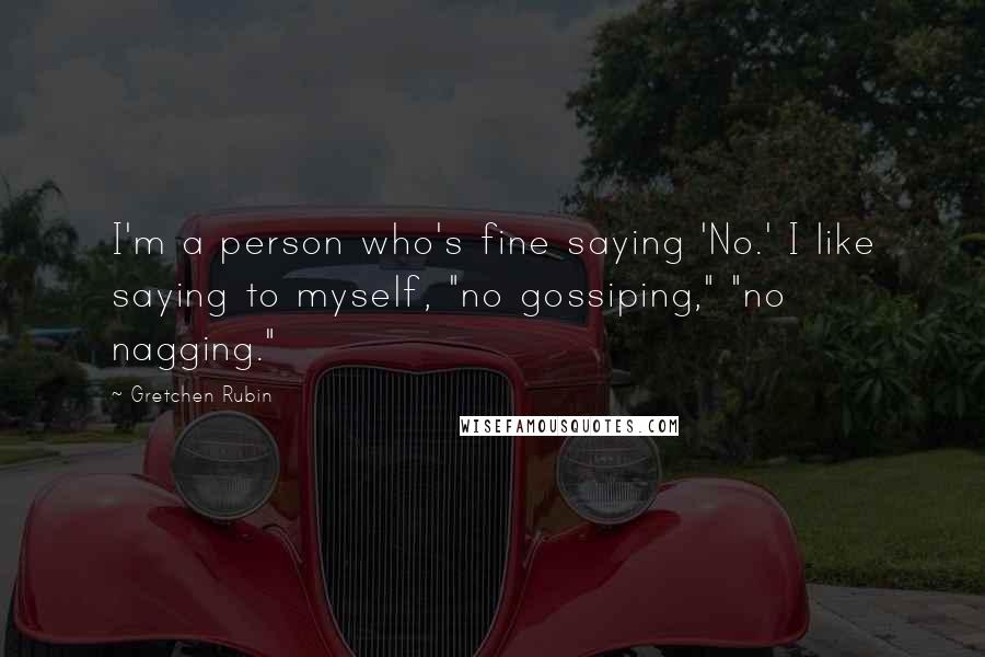 Gretchen Rubin Quotes: I'm a person who's fine saying 'No.' I like saying to myself, "no gossiping," "no nagging."