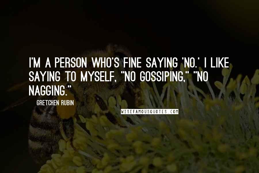 Gretchen Rubin Quotes: I'm a person who's fine saying 'No.' I like saying to myself, "no gossiping," "no nagging."