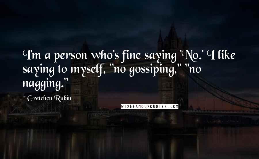 Gretchen Rubin Quotes: I'm a person who's fine saying 'No.' I like saying to myself, "no gossiping," "no nagging."