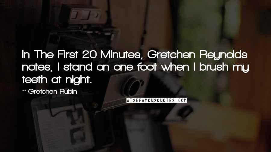 Gretchen Rubin Quotes: In The First 20 Minutes, Gretchen Reynolds notes, I stand on one foot when I brush my teeth at night.