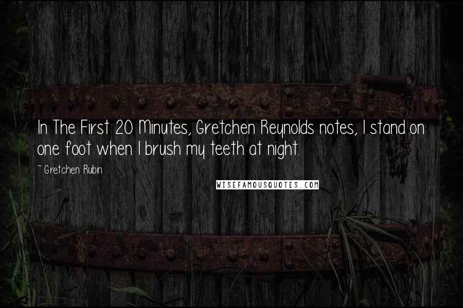 Gretchen Rubin Quotes: In The First 20 Minutes, Gretchen Reynolds notes, I stand on one foot when I brush my teeth at night.