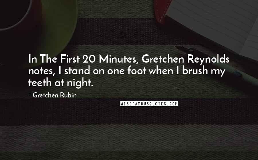 Gretchen Rubin Quotes: In The First 20 Minutes, Gretchen Reynolds notes, I stand on one foot when I brush my teeth at night.