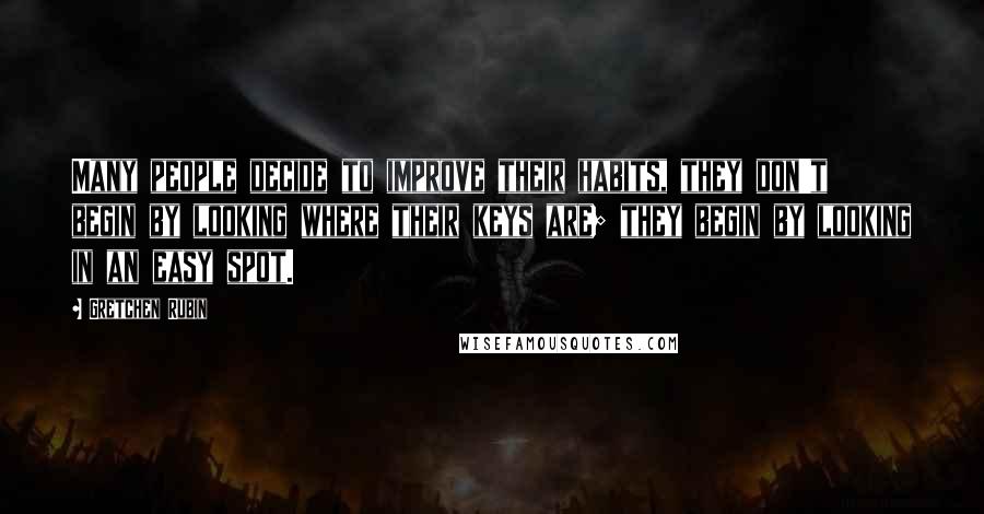 Gretchen Rubin Quotes: Many people decide to improve their habits, they don't begin by looking where their keys are; they begin by looking in an easy spot.
