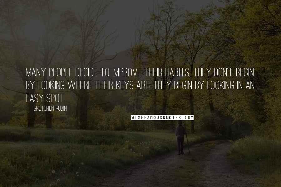 Gretchen Rubin Quotes: Many people decide to improve their habits, they don't begin by looking where their keys are; they begin by looking in an easy spot.
