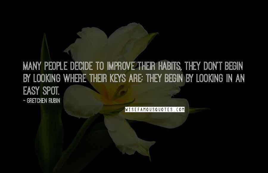 Gretchen Rubin Quotes: Many people decide to improve their habits, they don't begin by looking where their keys are; they begin by looking in an easy spot.