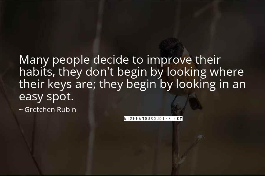 Gretchen Rubin Quotes: Many people decide to improve their habits, they don't begin by looking where their keys are; they begin by looking in an easy spot.