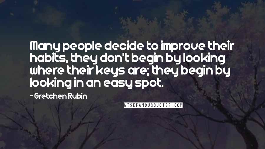 Gretchen Rubin Quotes: Many people decide to improve their habits, they don't begin by looking where their keys are; they begin by looking in an easy spot.