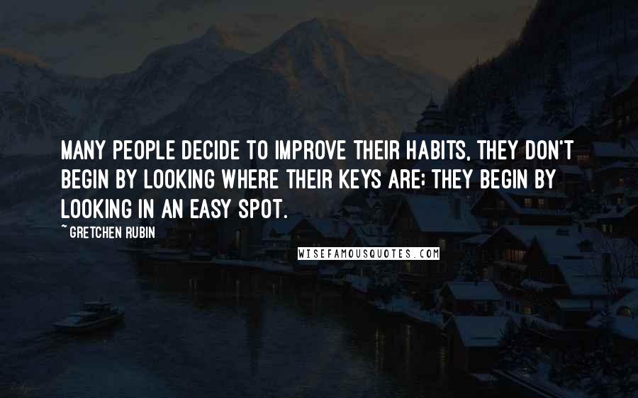 Gretchen Rubin Quotes: Many people decide to improve their habits, they don't begin by looking where their keys are; they begin by looking in an easy spot.