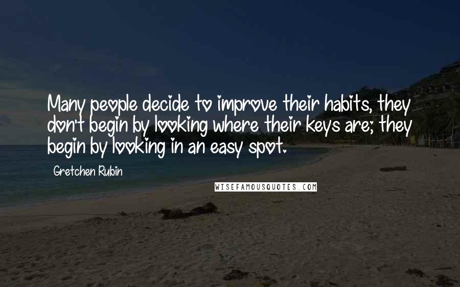 Gretchen Rubin Quotes: Many people decide to improve their habits, they don't begin by looking where their keys are; they begin by looking in an easy spot.