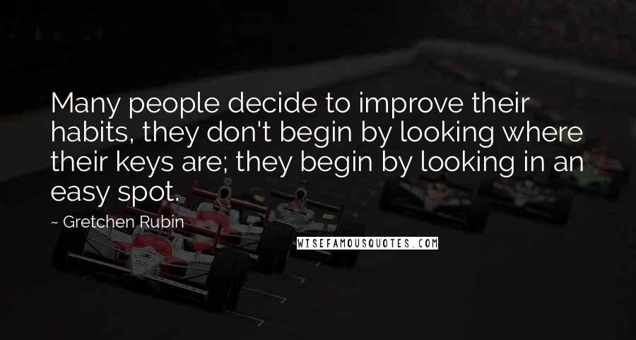 Gretchen Rubin Quotes: Many people decide to improve their habits, they don't begin by looking where their keys are; they begin by looking in an easy spot.