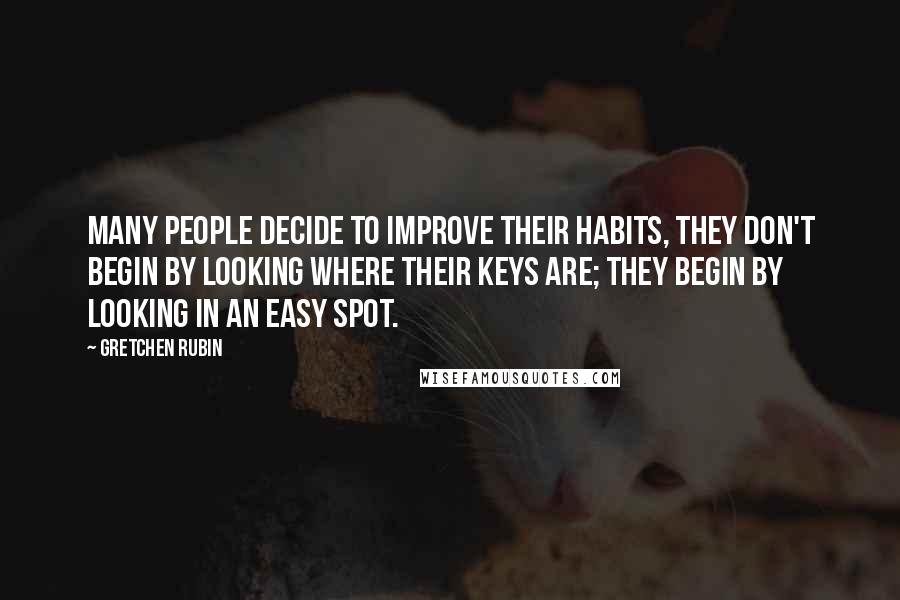 Gretchen Rubin Quotes: Many people decide to improve their habits, they don't begin by looking where their keys are; they begin by looking in an easy spot.