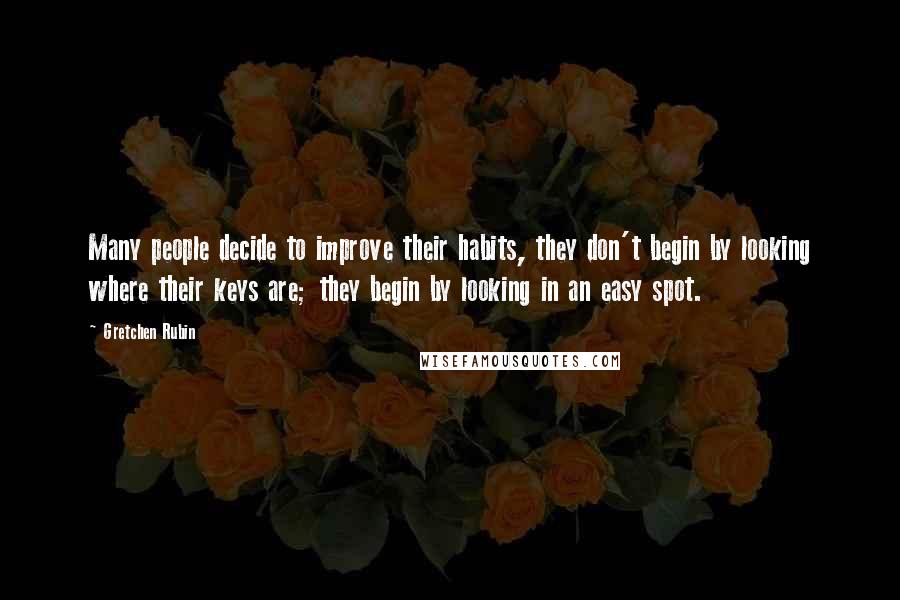 Gretchen Rubin Quotes: Many people decide to improve their habits, they don't begin by looking where their keys are; they begin by looking in an easy spot.