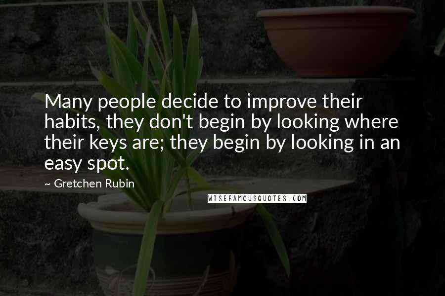 Gretchen Rubin Quotes: Many people decide to improve their habits, they don't begin by looking where their keys are; they begin by looking in an easy spot.