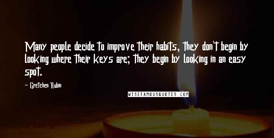 Gretchen Rubin Quotes: Many people decide to improve their habits, they don't begin by looking where their keys are; they begin by looking in an easy spot.