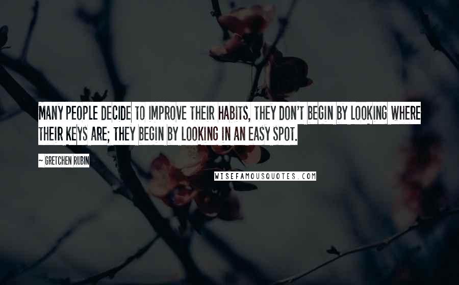 Gretchen Rubin Quotes: Many people decide to improve their habits, they don't begin by looking where their keys are; they begin by looking in an easy spot.