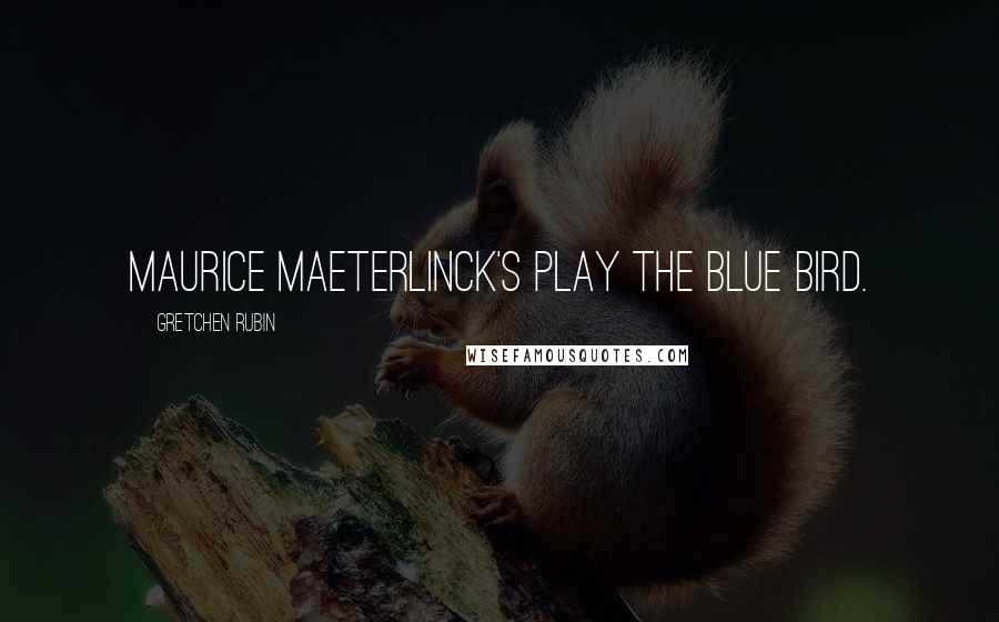 Gretchen Rubin Quotes: Maurice Maeterlinck's play The Blue Bird.