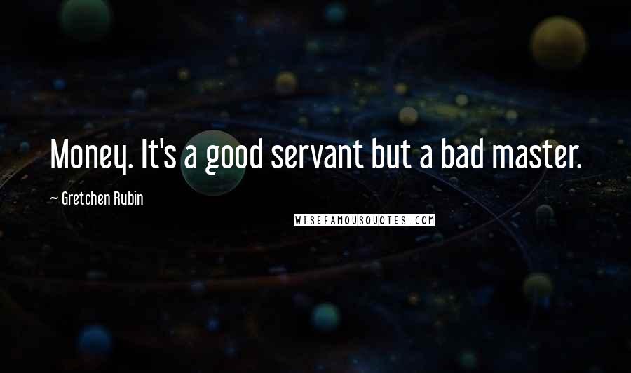 Gretchen Rubin Quotes: Money. It's a good servant but a bad master.